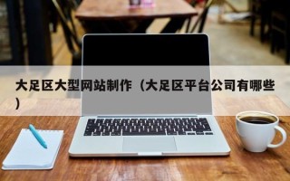 武义县大足区大型网站制作（大足区平台公司有哪些）