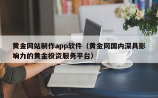 武义县黄金网站制作app软件（黄金网国内深具影响力的黄金投资服务平台）