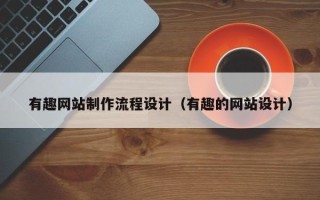 武义县有趣网站制作流程设计（有趣的网站设计）