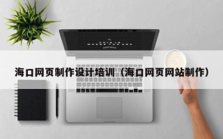 武义县海口网页制作设计培训（海口网页网站制作）