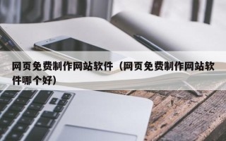 武义县网页免费制作网站软件（网页免费制作网站软件哪个好）
