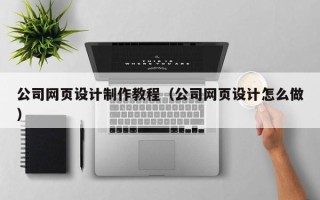 武义县公司网页设计制作教程（公司网页设计怎么做）