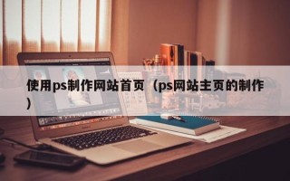 武义县使用ps制作网站首页（ps网站主页的制作）