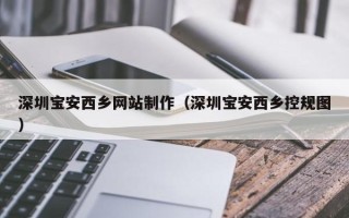 武义县深圳宝安西乡网站制作（深圳宝安西乡控规图）